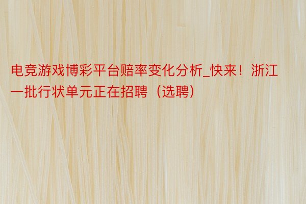 电竞游戏博彩平台赔率变化分析_快来！浙江一批行状单元正在招聘（选聘）