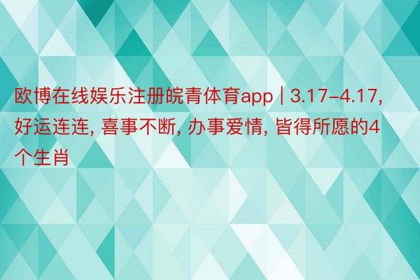 欧博在线娱乐注册皖青体育app | 3.17-4.17， 好运连连， 喜事不断， 办事爱情， 皆得所愿的4个生肖