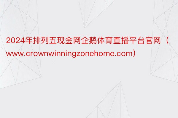 2024年排列五现金网企鹅体育直播平台官网（www.crownwinningzonehome.com）