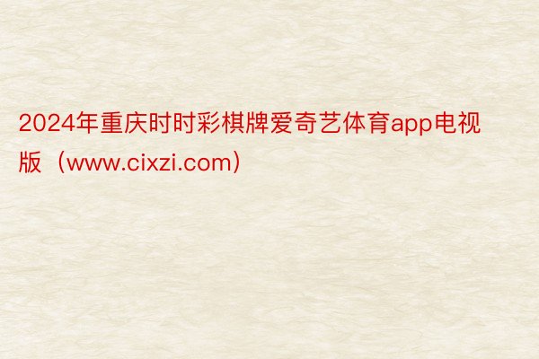 2024年重庆时时彩棋牌爱奇艺体育app电视版（www.cixzi.com）