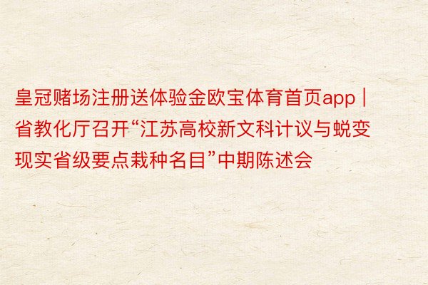 皇冠赌场注册送体验金欧宝体育首页app | 省教化厅召开“江苏高校新文科计议与蜕变现实省级要点栽种名目”中期陈述会