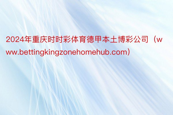 2024年重庆时时彩体育德甲本土博彩公司（www.bettingkingzonehomehub.com）