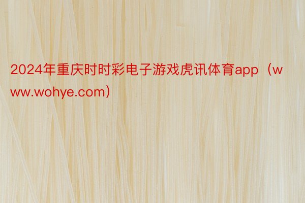 2024年重庆时时彩电子游戏虎讯体育app（www.wohye.com）