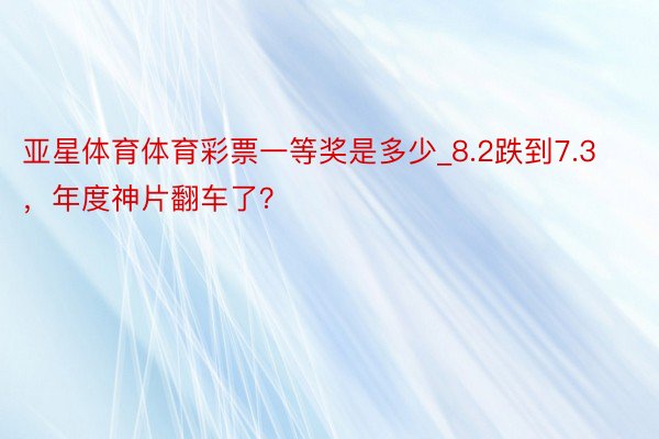 亚星体育体育彩票一等奖是多少_8.2跌到7.3，年度神片翻车了？