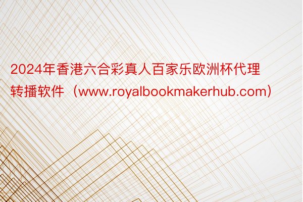 2024年香港六合彩真人百家乐欧洲杯代理转播软件（www.royalbookmakerhub.com）