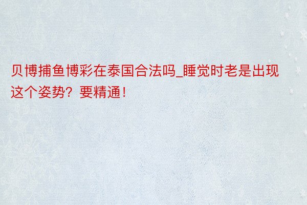 贝博捕鱼博彩在泰国合法吗_睡觉时老是出现这个姿势？要精通！