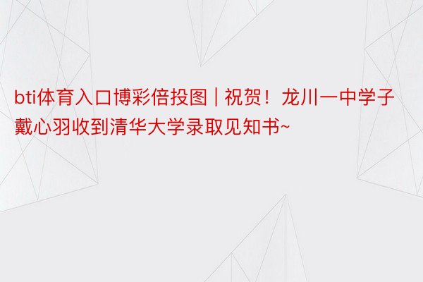 bti体育入口博彩倍投图 | 祝贺！龙川一中学子戴心羽收到清华大学录取见知书~