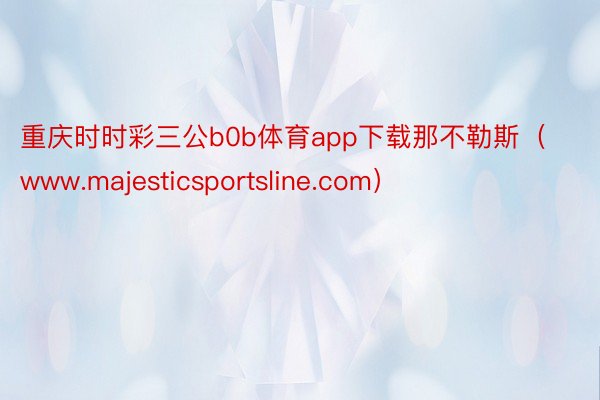 重庆时时彩三公b0b体育app下载那不勒斯（www.majesticsportsline.com）