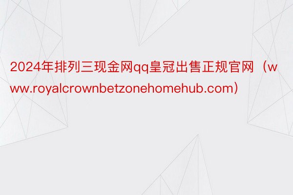 2024年排列三现金网qq皇冠出售正规官网（www.royalcrownbetzonehomehub.com）
