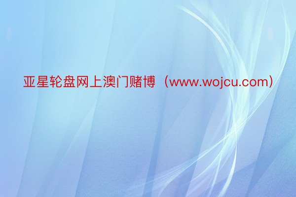 亚星轮盘网上澳门赌博（www.wojcu.com）