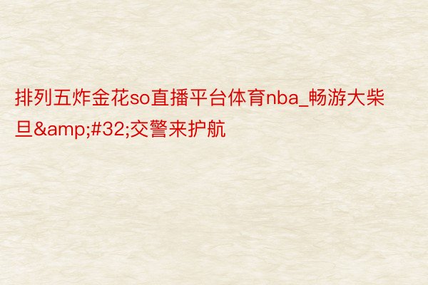 排列五炸金花so直播平台体育nba_畅游大柴旦&#32;交警来护航