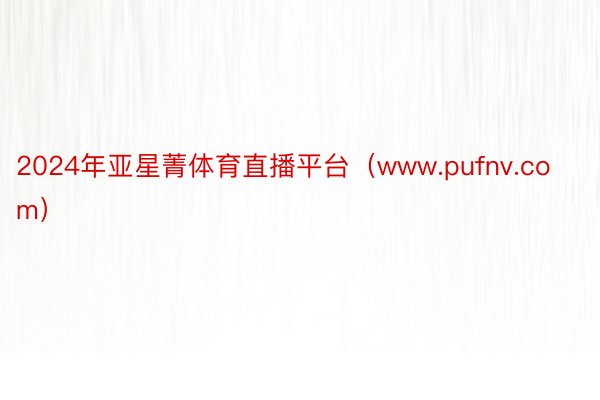 2024年亚星菁体育直播平台（www.pufnv.com）