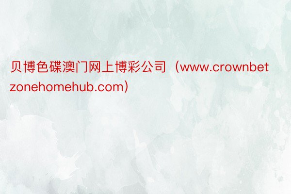 贝博色碟澳门网上博彩公司（www.crownbetzonehomehub.com）