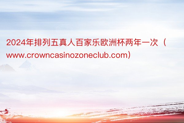 2024年排列五真人百家乐欧洲杯两年一次（www.crowncasinozoneclub.com）