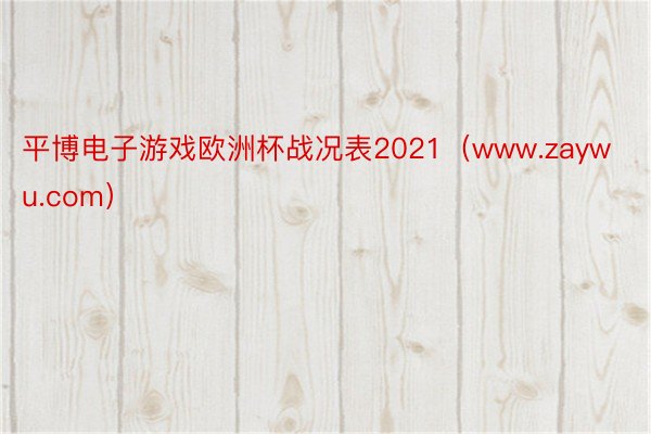 平博电子游戏欧洲杯战况表2021（www.zaywu.com）