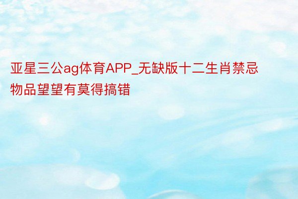 亚星三公ag体育APP_无缺版十二生肖禁忌物品望望有莫得搞错