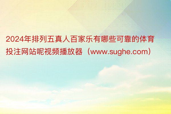 2024年排列五真人百家乐有哪些可靠的体育投注网站呢视频播放器（www.sughe.com）