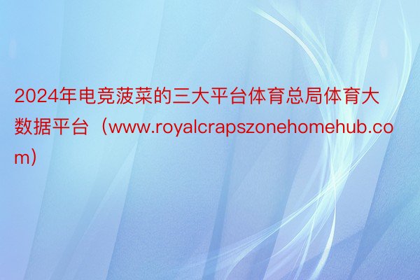 2024年电竞菠菜的三大平台体育总局体育大数据平台（www.royalcrapszonehomehub.com）