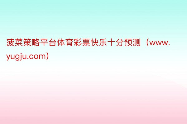 菠菜策略平台体育彩票快乐十分预测（www.yugju.com）