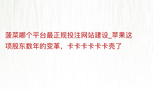 菠菜哪个平台最正规投注网站建设_苹果这项股东数年的变革，卡卡卡卡卡卡壳了