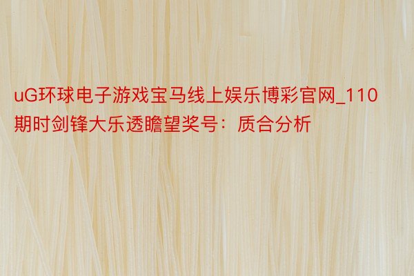 uG环球电子游戏宝马线上娱乐博彩官网_110期时剑锋大乐透瞻望奖号：质合分析