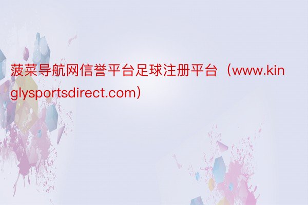 菠菜导航网信誉平台足球注册平台（www.kinglysportsdirect.com）