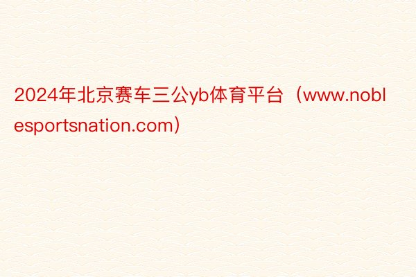 2024年北京赛车三公yb体育平台（www.noblesportsnation.com）