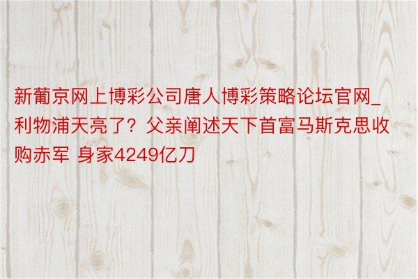 新葡京网上博彩公司唐人博彩策略论坛官网_利物浦天亮了？父亲阐述天下首富马斯克思收购赤军 身家4249亿刀