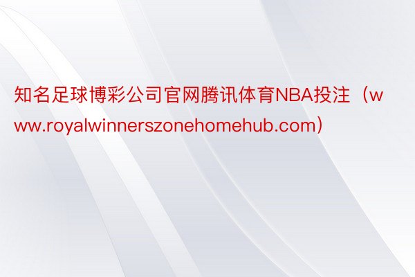 知名足球博彩公司官网腾讯体育NBA投注（www.royalwinnerszonehomehub.com）