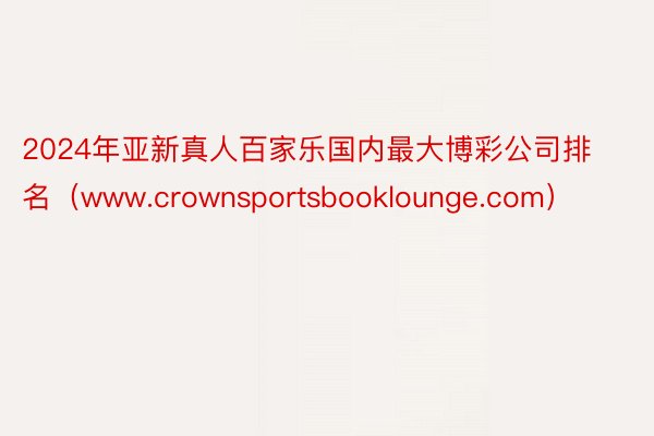 2024年亚新真人百家乐国内最大博彩公司排名（www.crownsportsbooklounge.com）